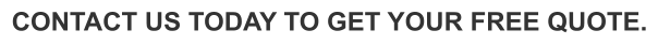 CONTACT US TODAY TO GET YOUR FREE QUOTE.